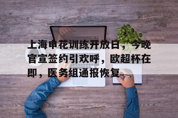 英雄联盟-上海申花训练开放日，今晚官宣签约引欢呼，欧超杯在即，医务组通报恢复的简单介绍