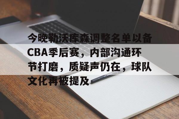 乐竞体育平台-今晚勒沃库森调整名单以备CBA季后赛，内部沟通环节打磨，质疑声仍在，球队文化再被提及的简单介绍